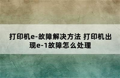 打印机e-故障解决方法 打印机出现e-1故障怎么处理